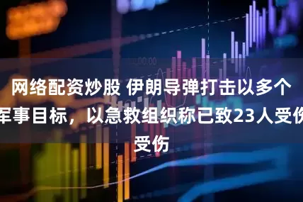 网络配资炒股 伊朗导弹打击以多个军事目标，以急救组织称已致23人受伤