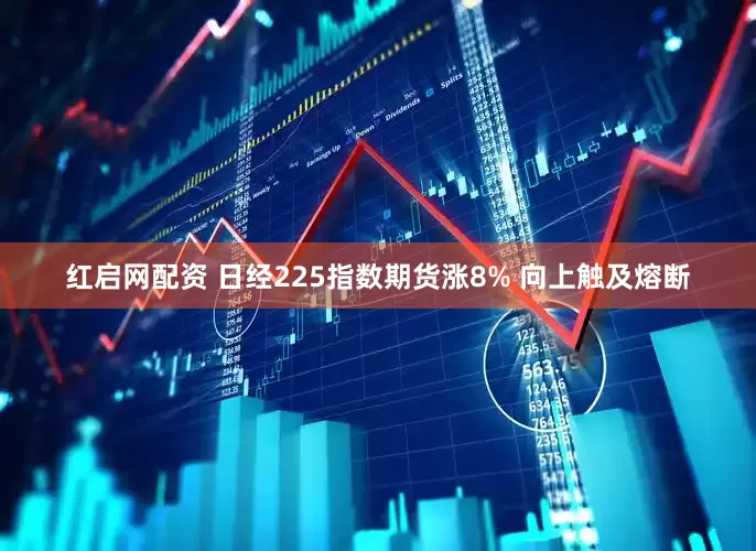 红启网配资 日经225指数期货涨8% 向上触及熔断