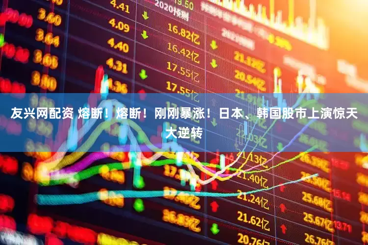 友兴网配资 熔断！熔断！刚刚暴涨！日本、韩国股市上演惊天大逆转