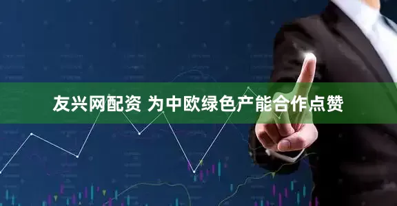 友兴网配资 为中欧绿色产能合作点赞