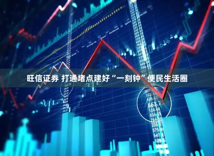 旺信证券 打通堵点建好“一刻钟”便民生活圈