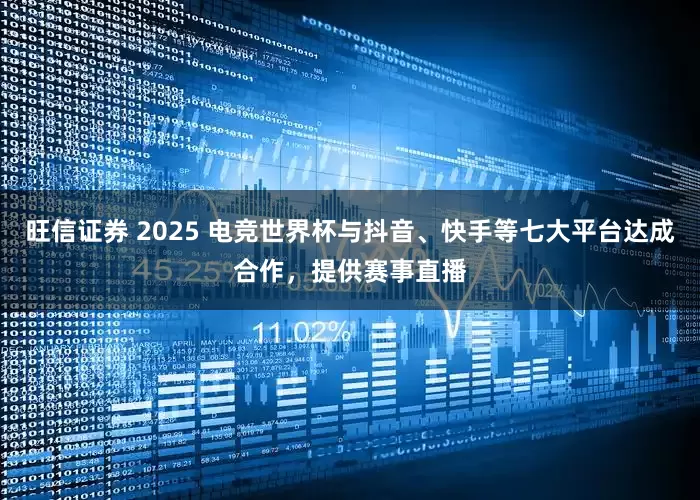 旺信证券 2025 电竞世界杯与抖音、快手等七大平台达成合作，提供赛事直播