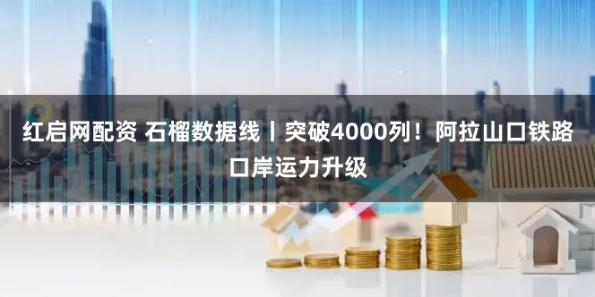 红启网配资 石榴数据线丨突破4000列！阿拉山口铁路口岸运力升级