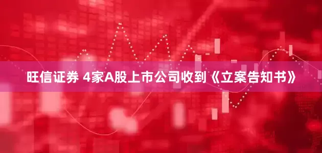 旺信证券 4家A股上市公司收到《立案告知书》